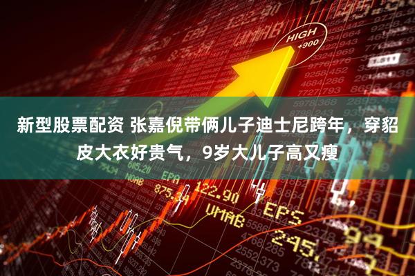 新型股票配资 张嘉倪带俩儿子迪士尼跨年，穿貂皮大衣好贵气，9岁大儿子高又瘦